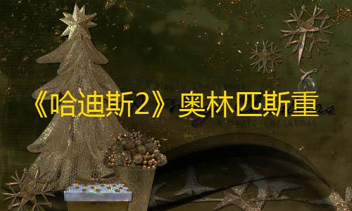 暗区突围单透《哈迪斯2》奥林匹斯重大更新内容一览